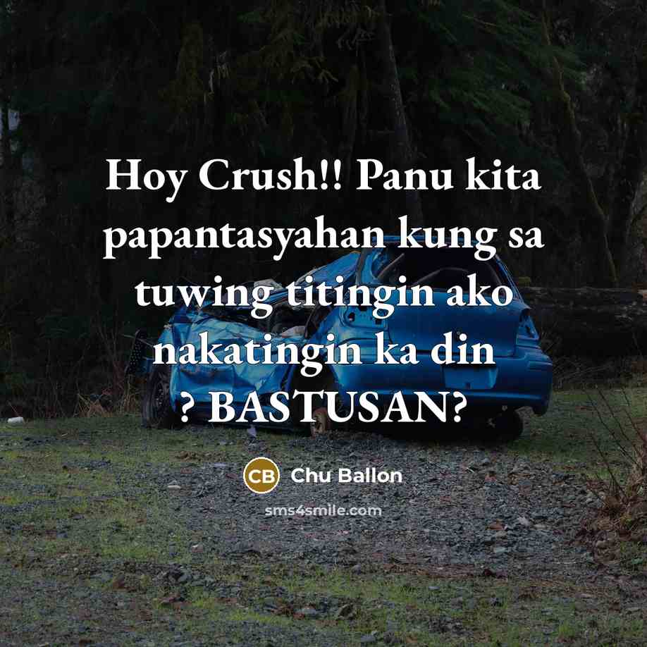 “Hoy Crush!! Panu kita papantasyahan kung sa tuwing titingin ako nakatingin ka din ? BASTUSAN?” quote by Chu Ballon