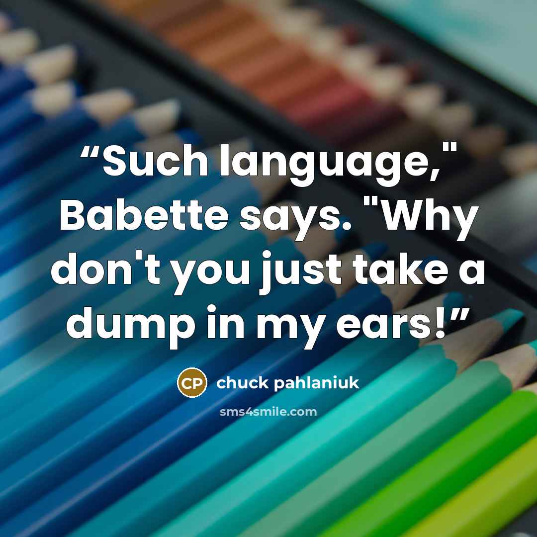 “Such language," Babette says. "Why don't you just take a dump in my ears!” quote by chuck pahlaniuk