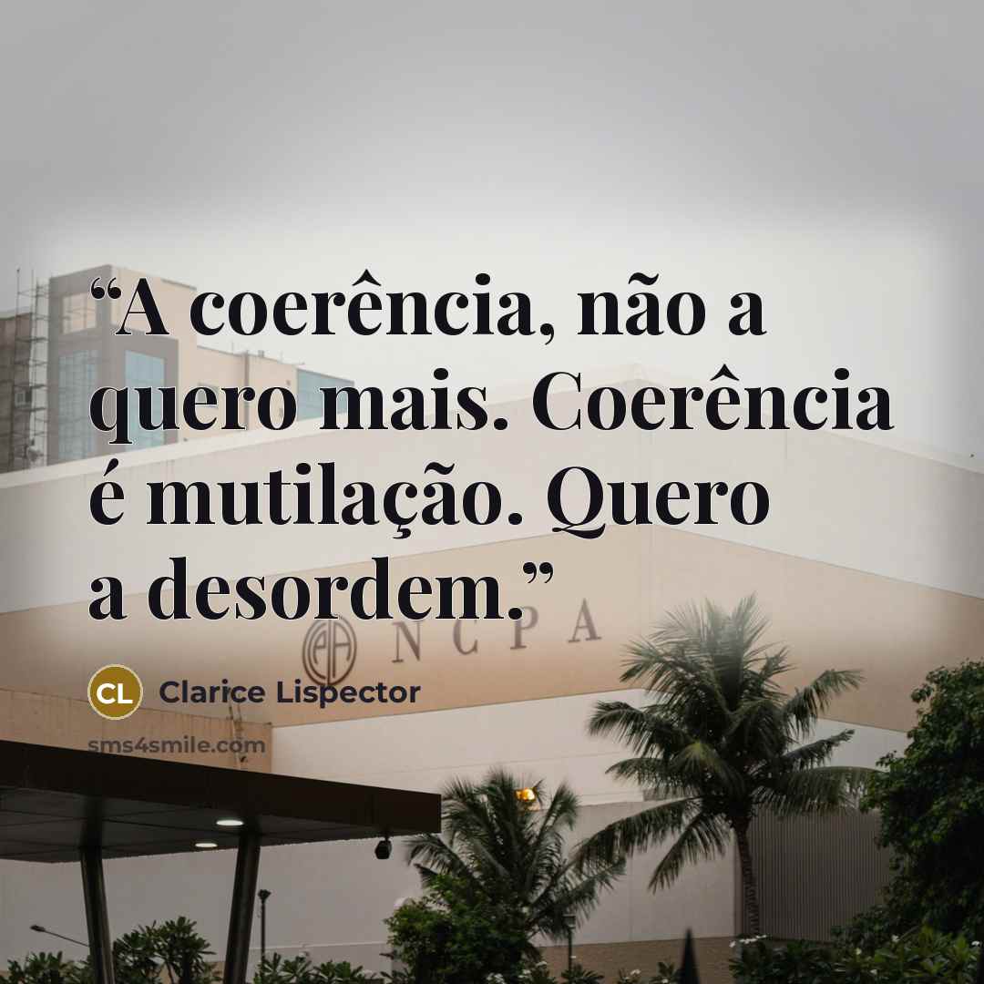 “A coerência, não a quero mais. Coerência é mutilação. Quero a desordem.” quote by Clarice Lispector