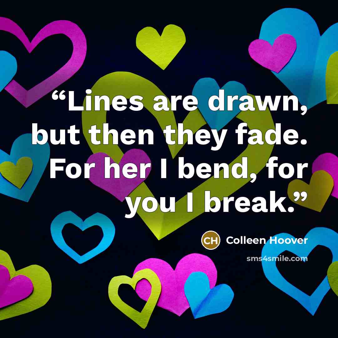 “Lines are drawn, but then they fade. For her I bend, for you I break.” quote by Colleen Hoover