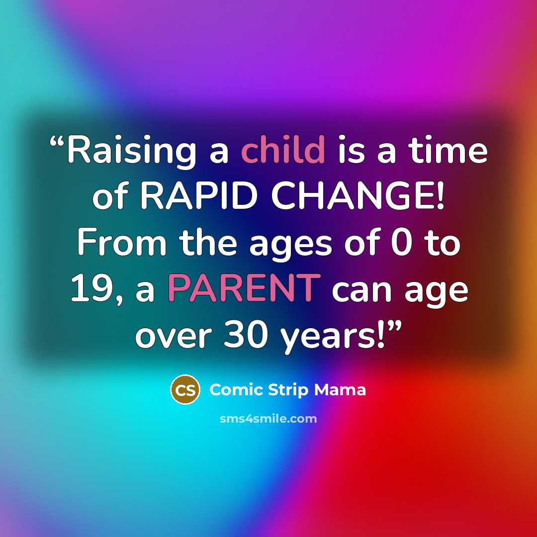 “Raising a child is a time of RAPID CHANGE! From the ages of 0 to 19, a PARENT can age over 30 years!” quote by Comic Strip Mama