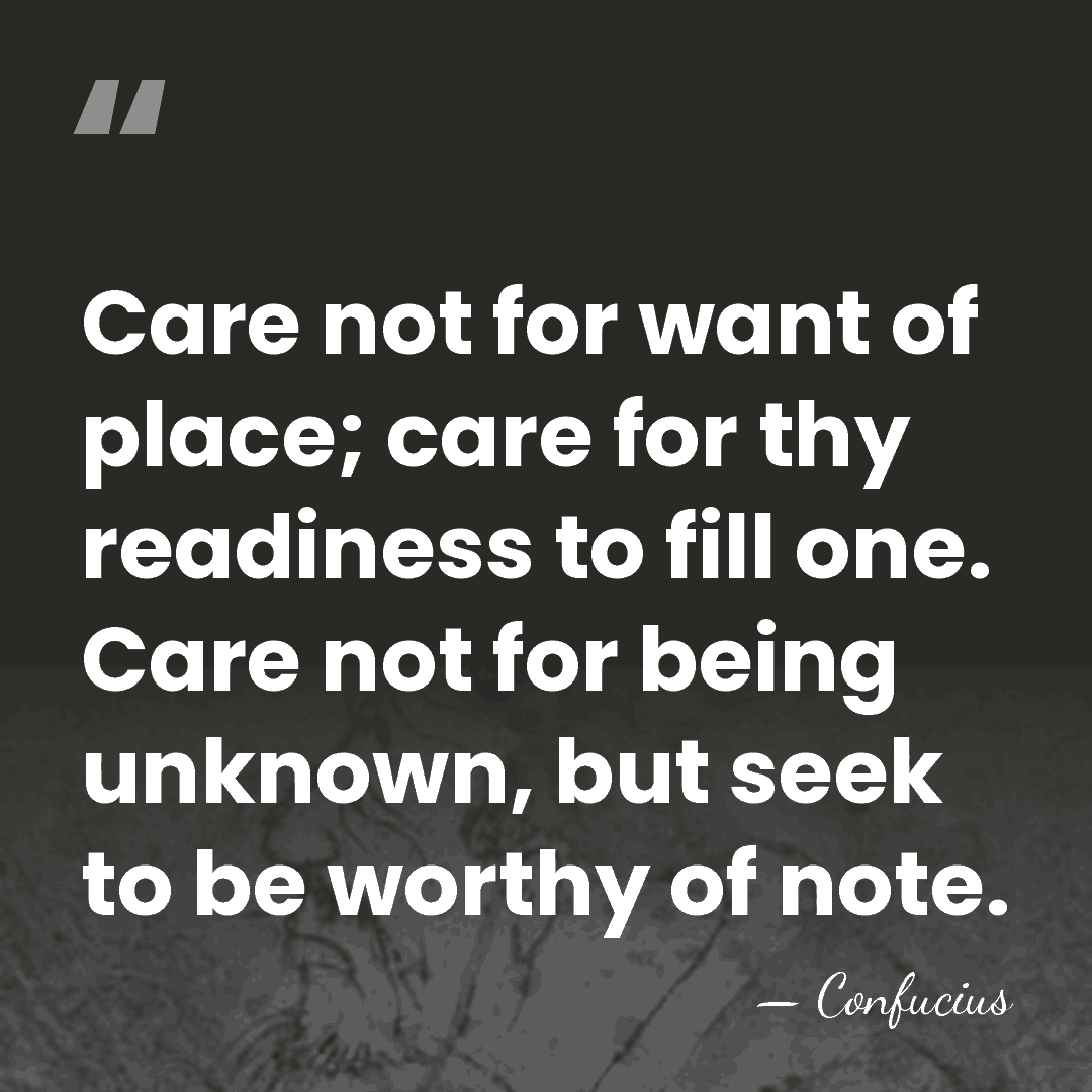 Care not for want of place; care for thy readiness to fill&hellip; - Confucius
