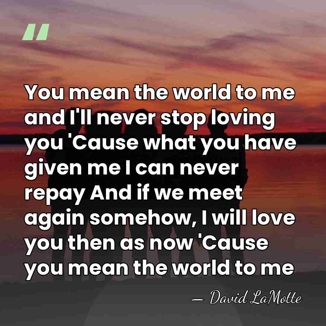 You mean the world to me and I'll never stop loving you&hellip; - David LaMotte