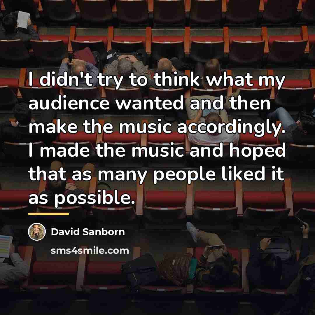 “I didn't try to think what my audience wanted and…” quote by David Sanborn