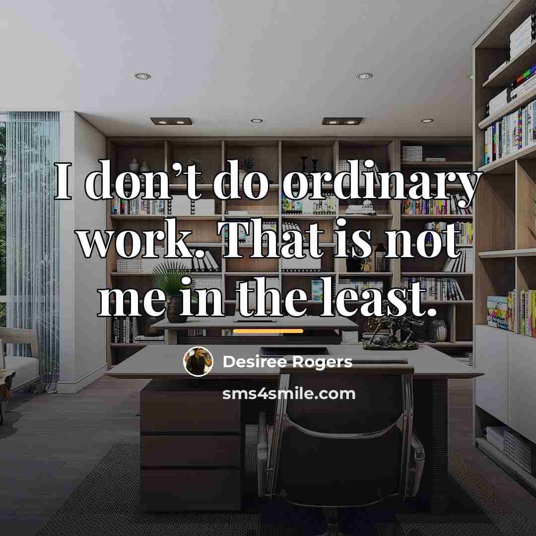 “I don’t do ordinary work. That is not me in…” quote by Desiree Rogers