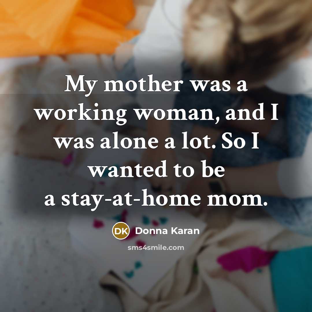 “My mother was a working woman, and I was alone…” quote by Donna Karan
