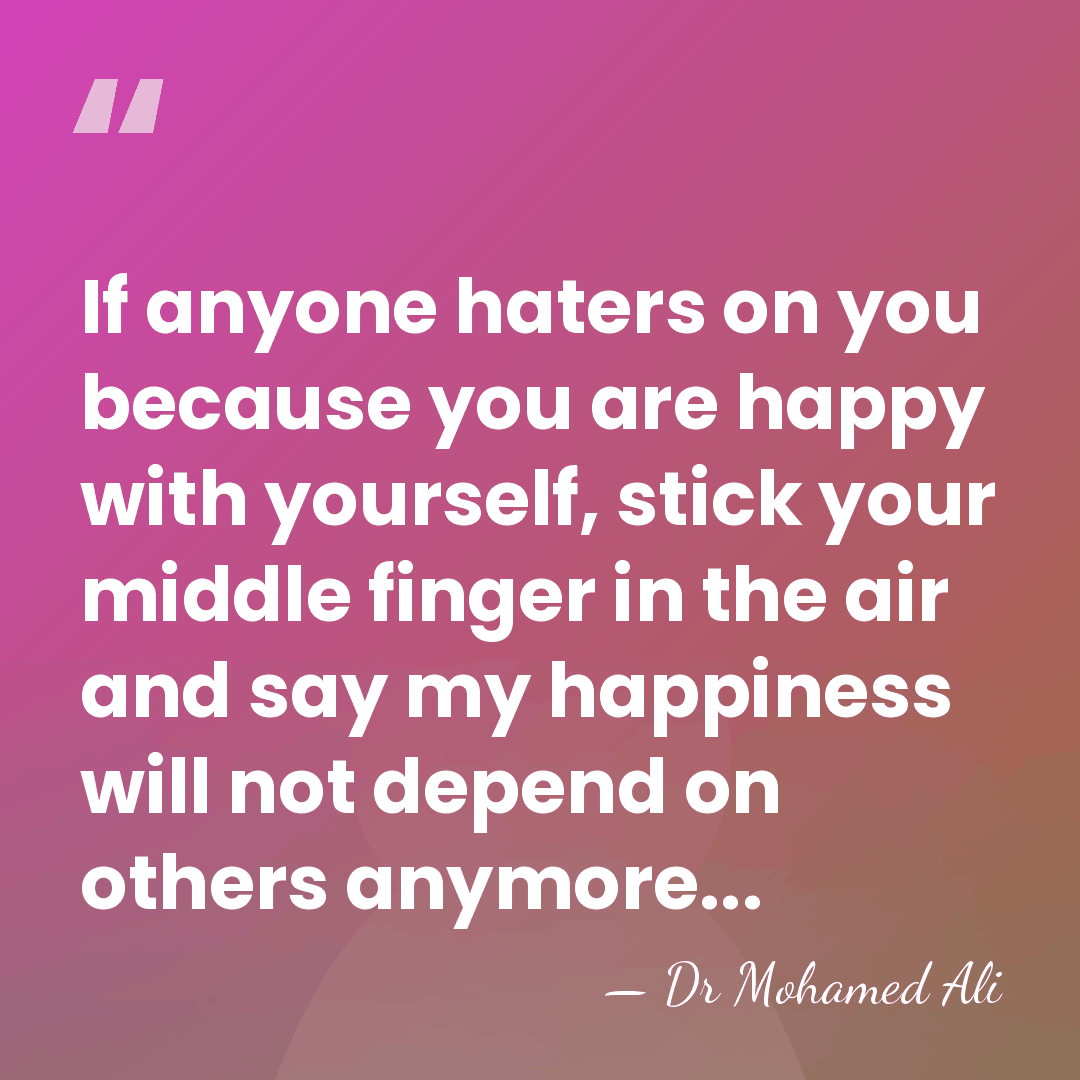 If anyone haters on you because you are happy with yourself, stick&hellip; - Dr Mohamed Ali