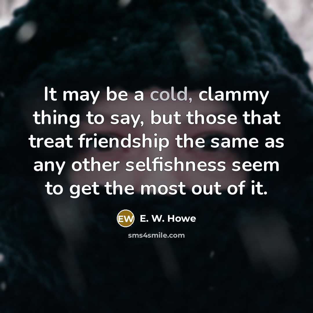 “It may be a cold, clammy thing to say, but…” quote by E. W. Howe