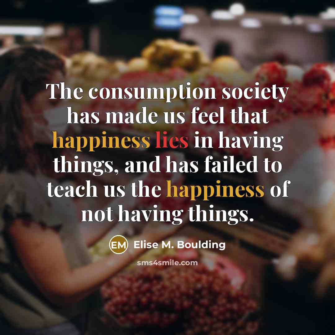 “The consumption society has made us feel that happiness lies…” quote by Elise M. Boulding