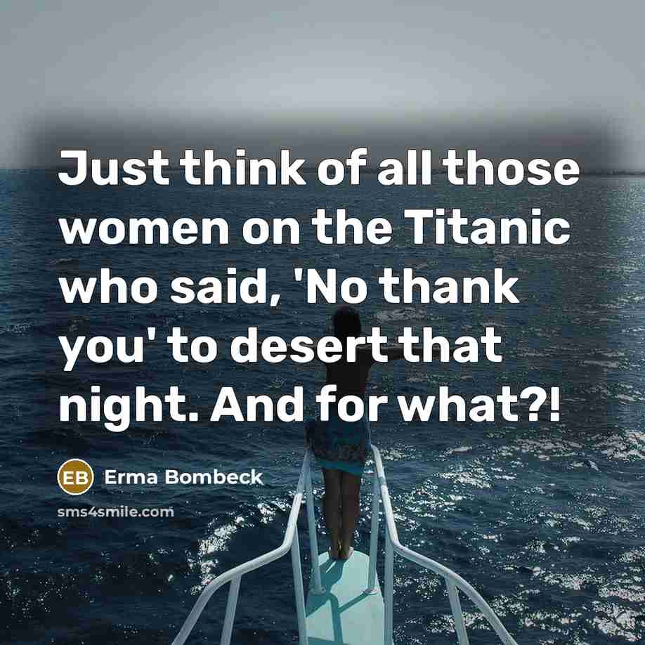 “Just think of all those women on the Titanic who…” quote by Erma Bombeck