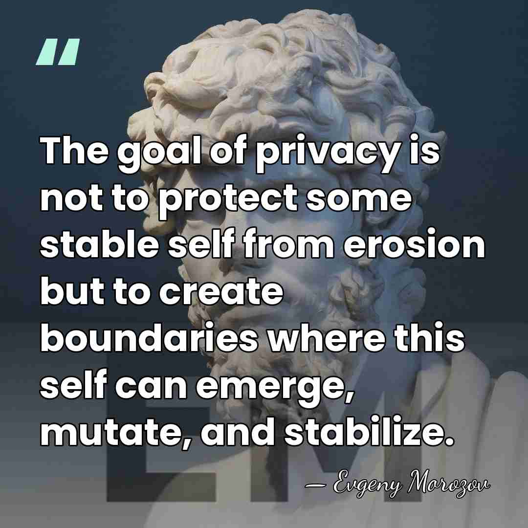 The goal of privacy is not to protect some stable self from&hellip; - Evgeny Morozov
