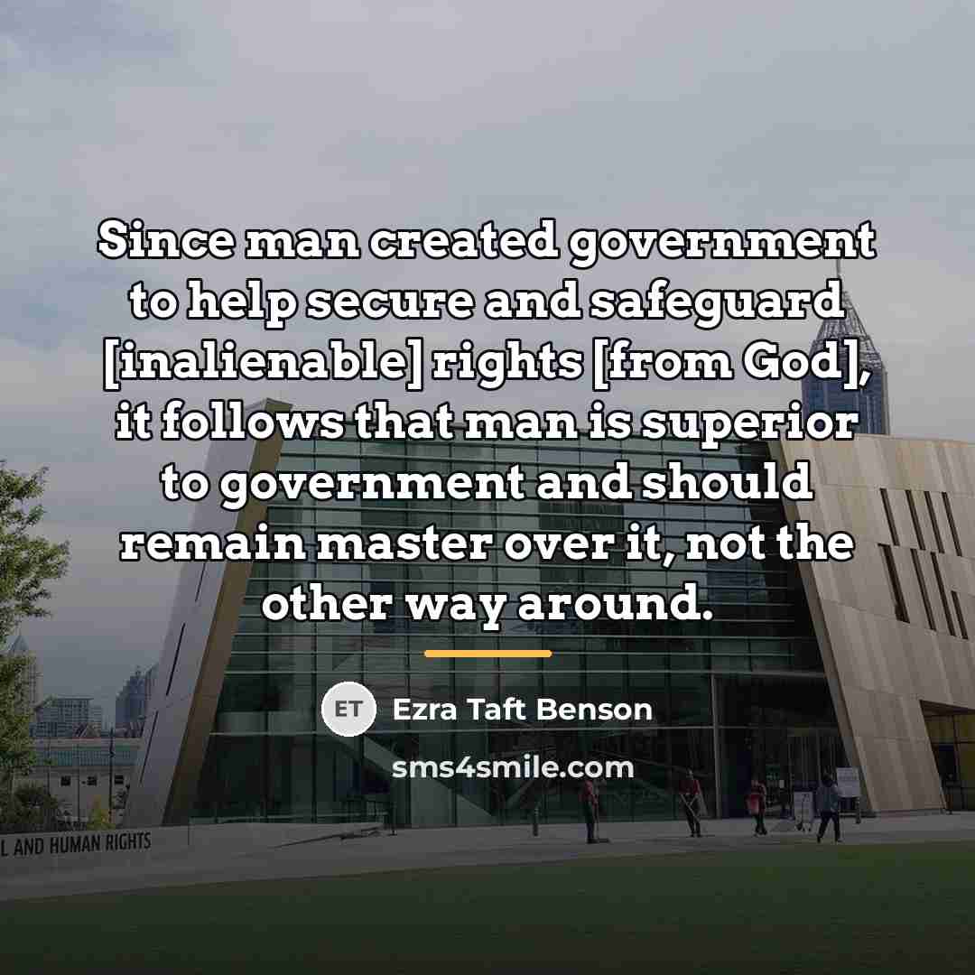 “Since man created government to help secure and safeguard [inalienable]…” quote by Ezra Taft Benson