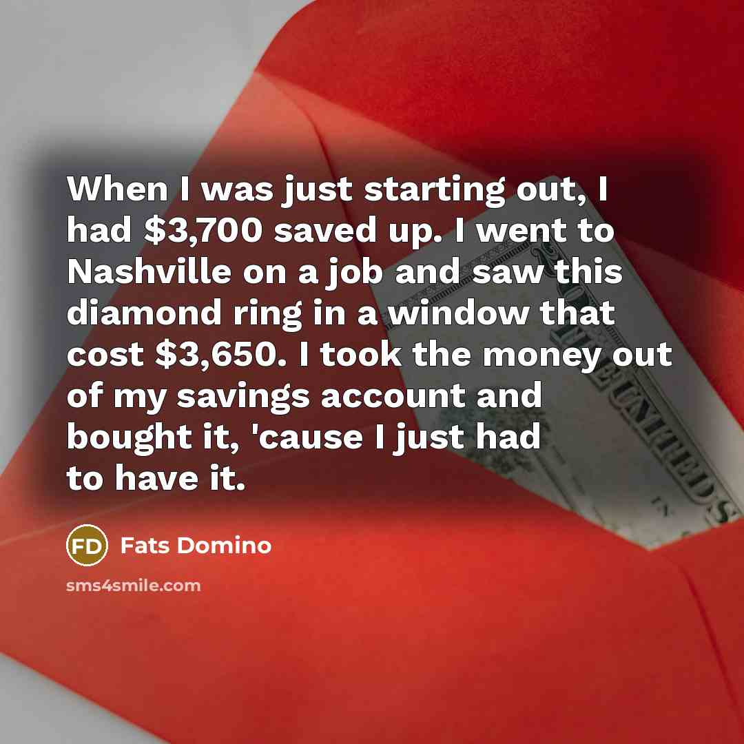 “When I was just starting out, I had $3,700 saved…” quote by Fats Domino
