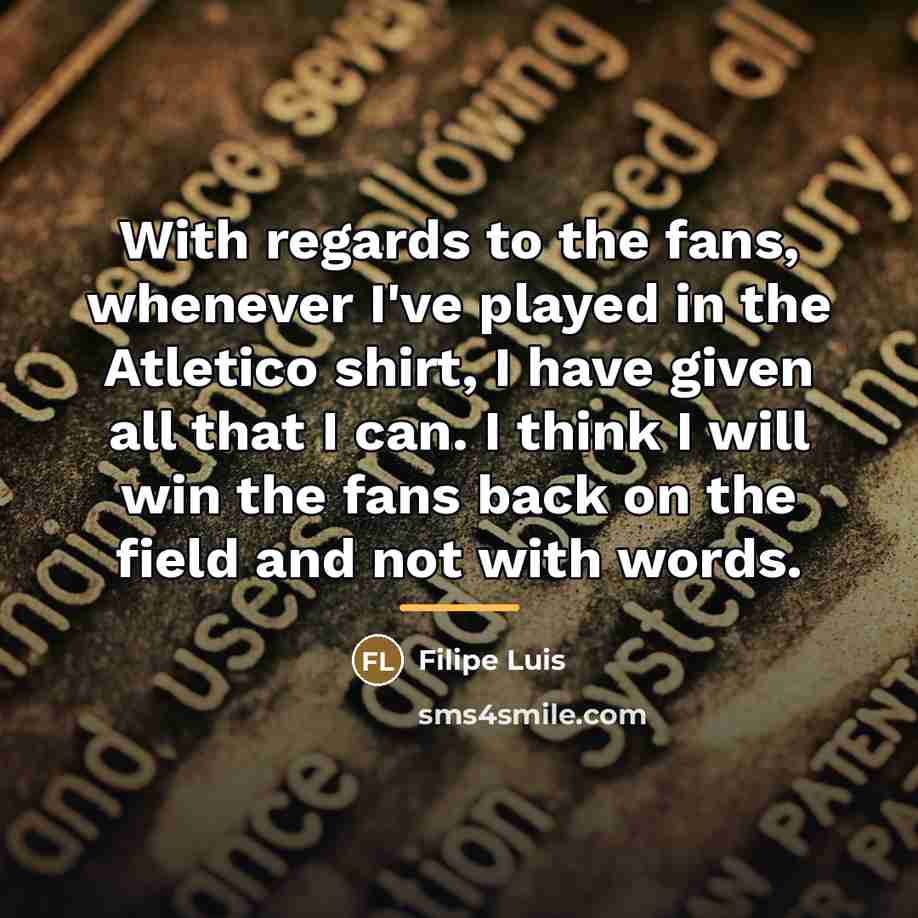 “With regards to the fans, whenever I've played in the…” quote by Filipe Luis