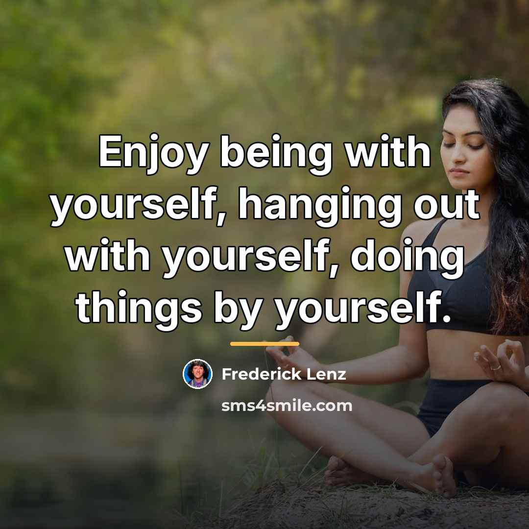 “Enjoy being with yourself, hanging out with yourself, doing things…” quote by Frederick Lenz