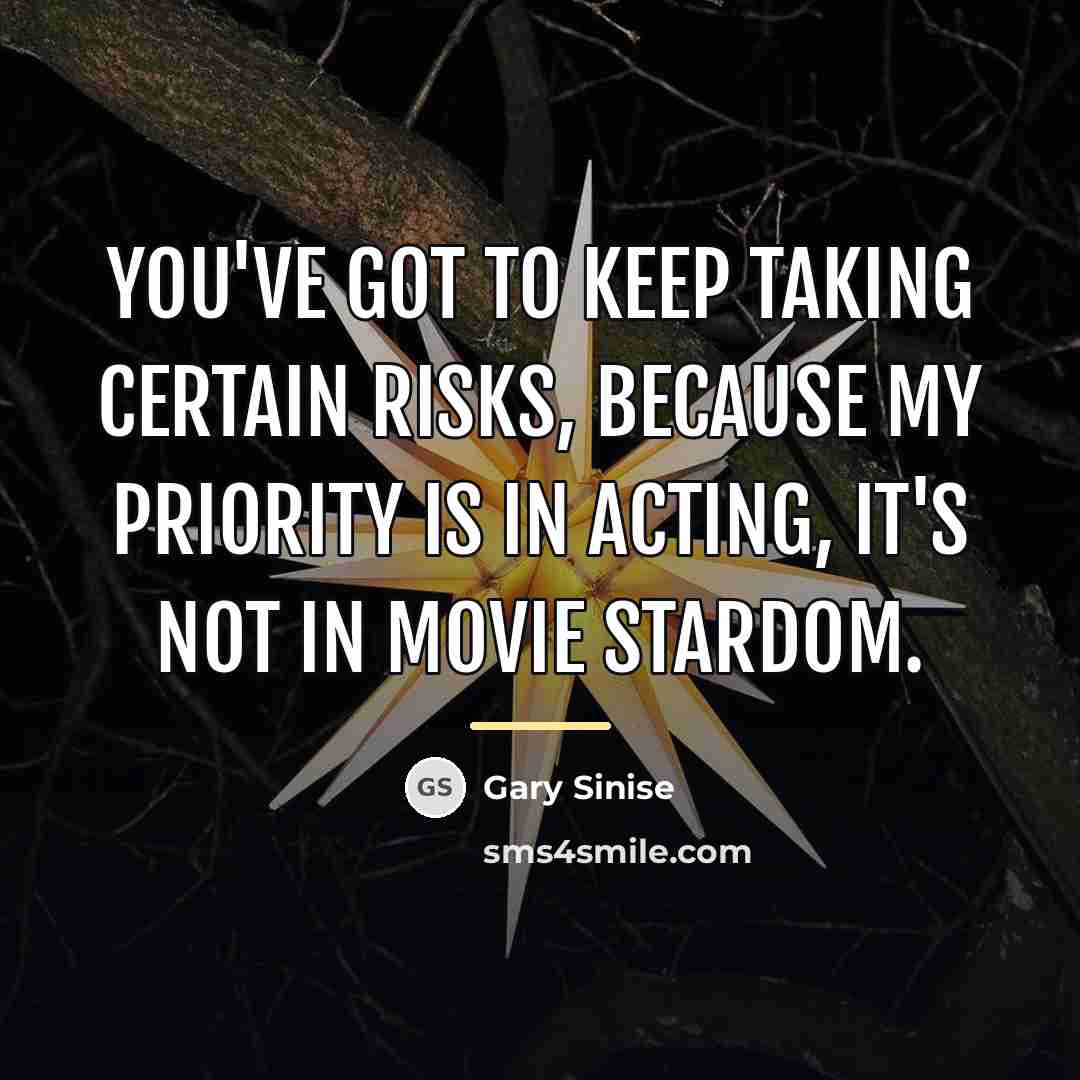 “You've got to keep taking certain risks, because my priority…” quote by Gary Sinise