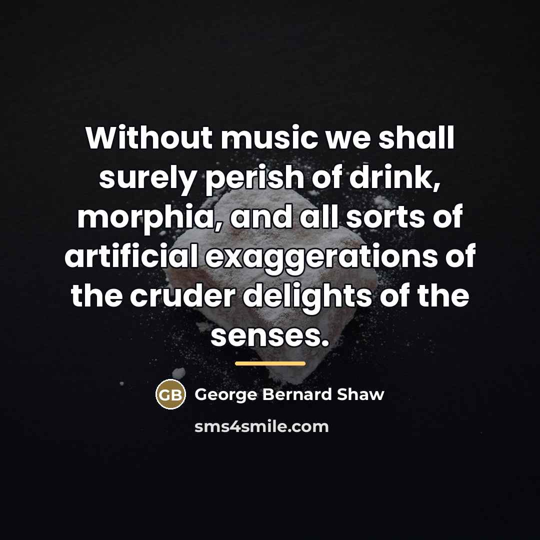 “Without music we shall surely perish of drink, morphia, and…” quote by George Bernard Shaw