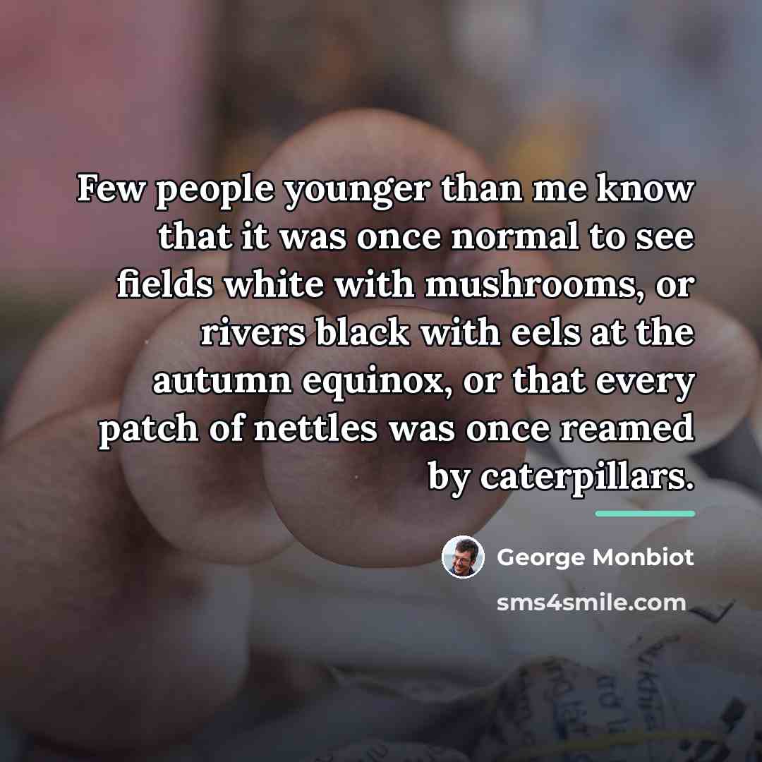 “Few people younger than me know that it was once…” quote by George Monbiot