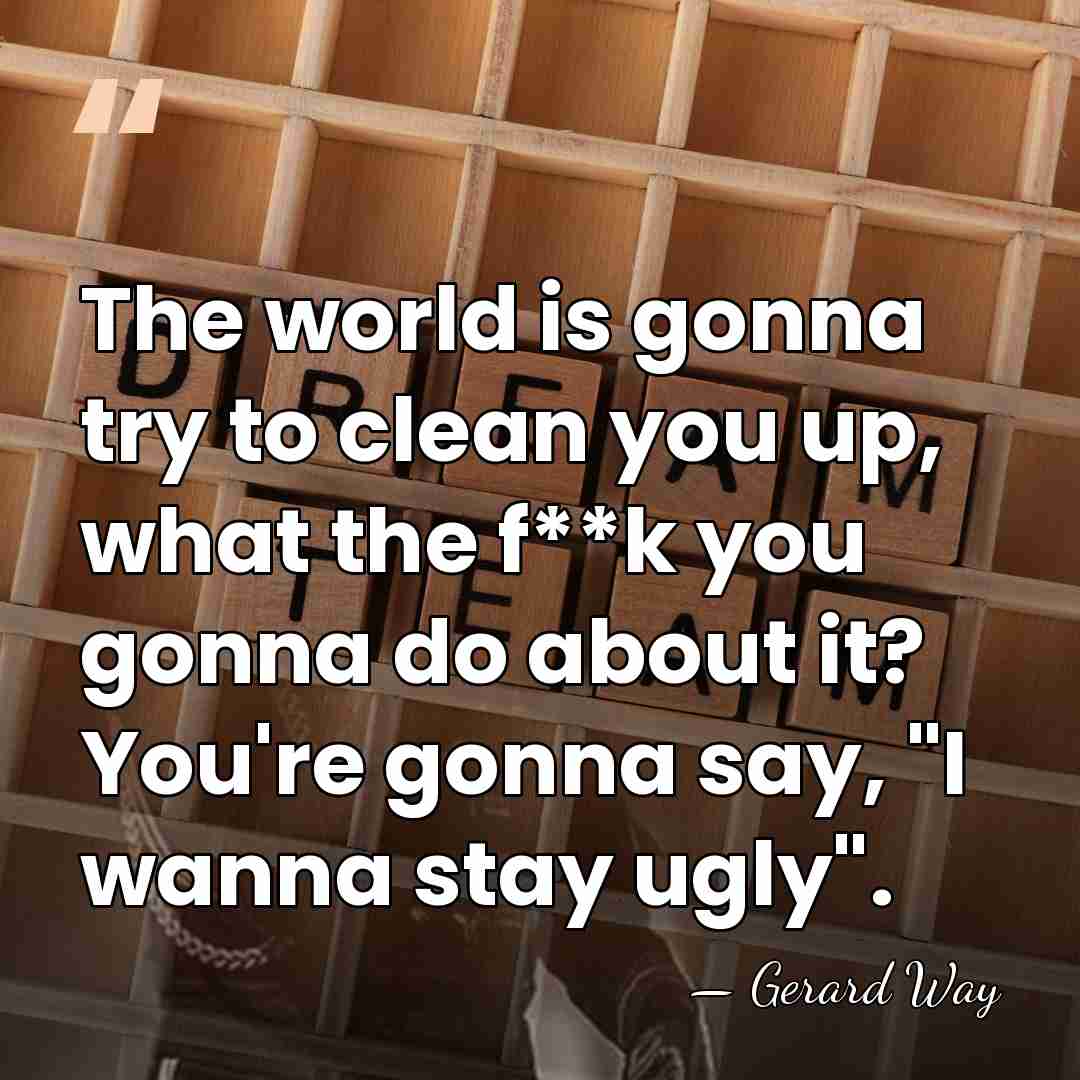 The world is gonna try to clean you up, what the f**k&hellip; - Gerard Way