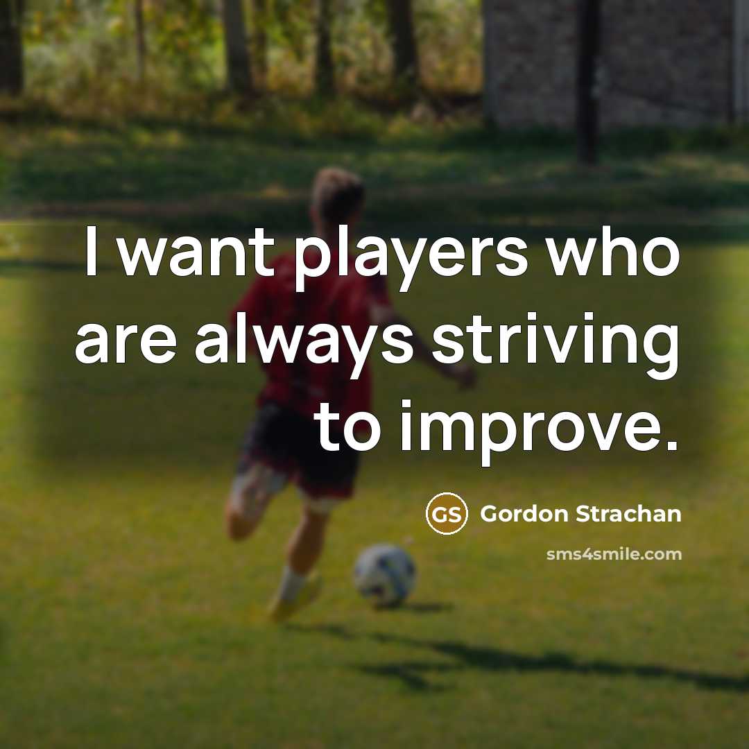 “I want players who are always striving to improve.…” quote by Gordon Strachan