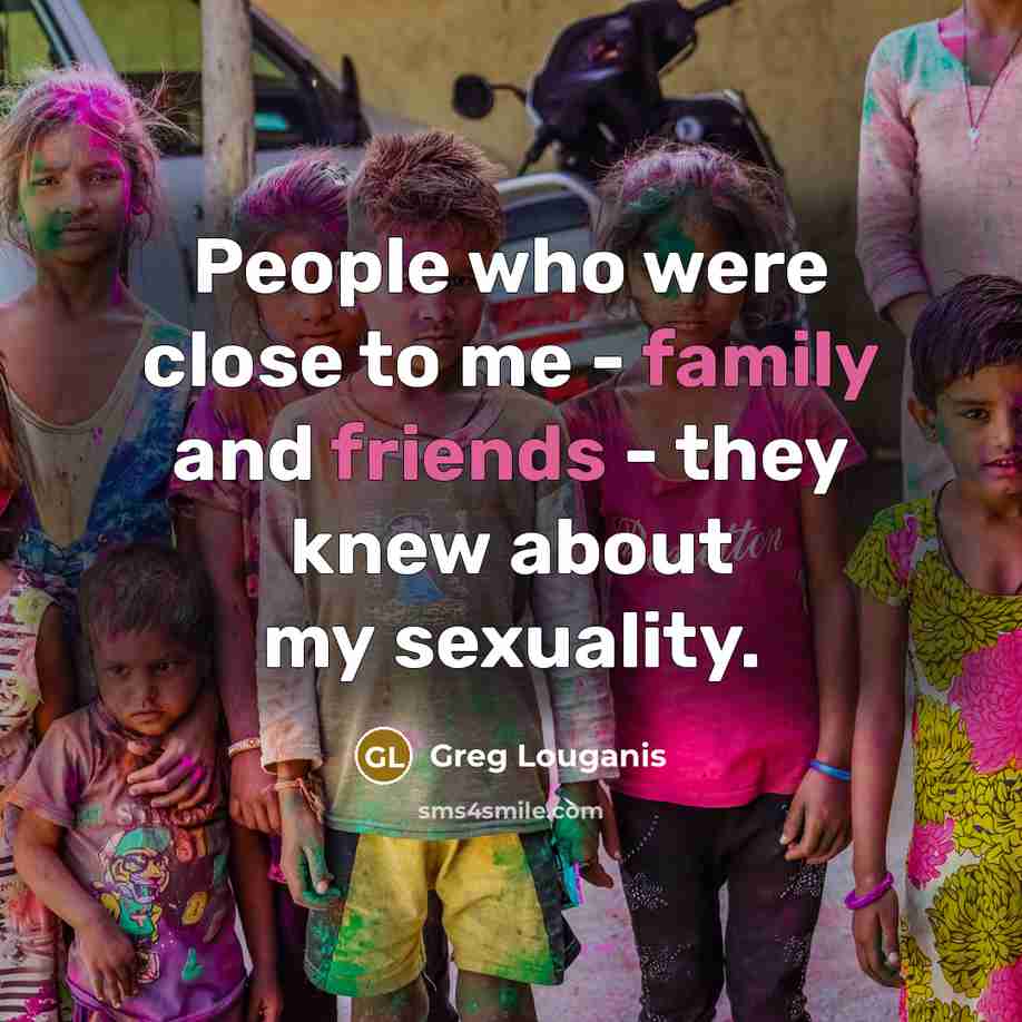 “People who were close to me - family and friends - they knew about my sexuality.” quote by Greg Louganis