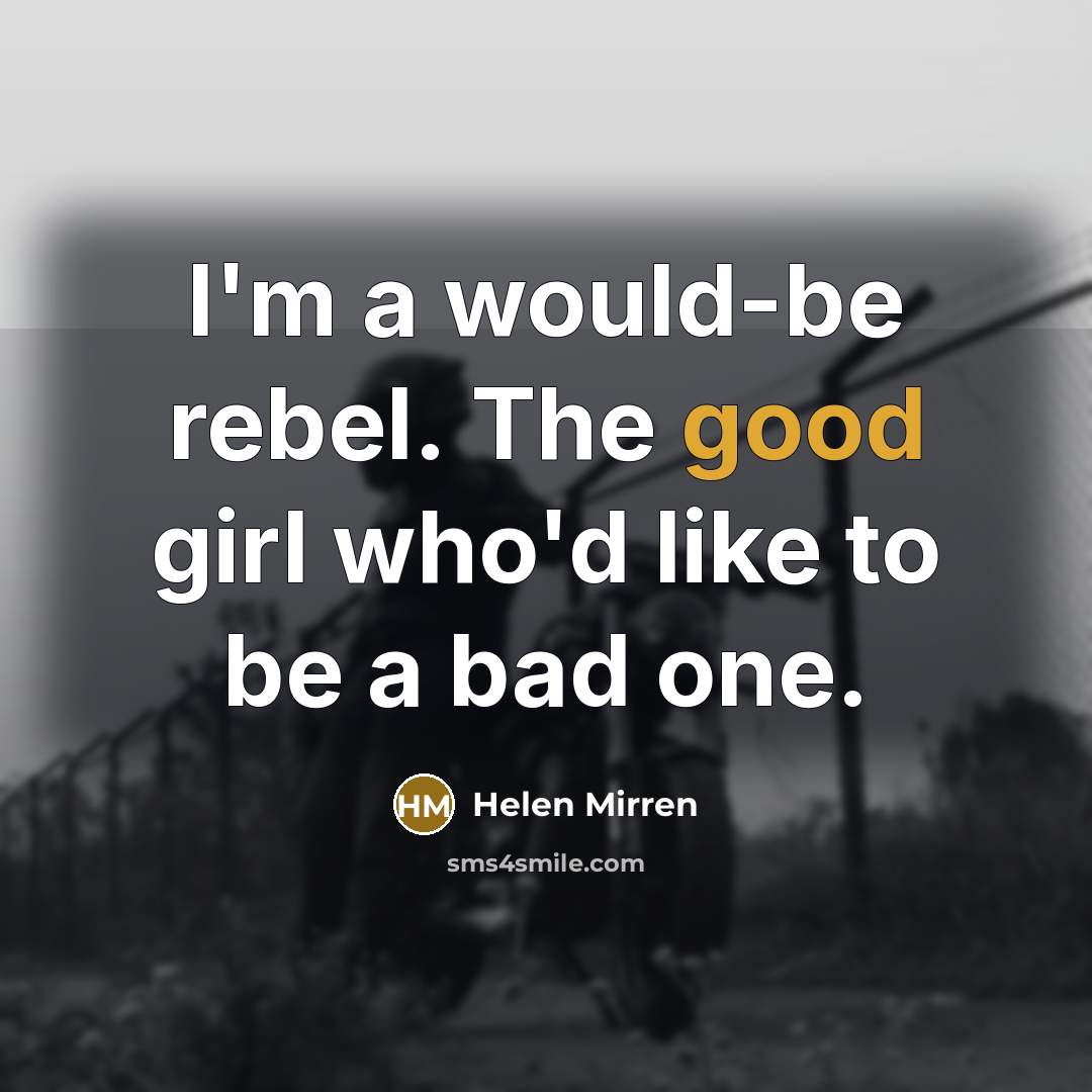 “I'm a would-be rebel. The good girl who'd like to…” quote by Helen Mirren