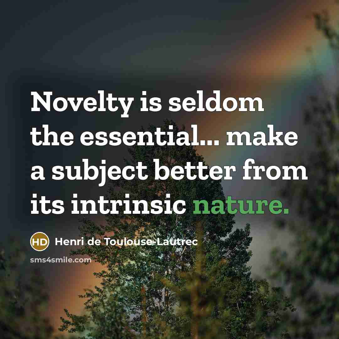 “Novelty is seldom the essential... make a subject better from…” quote by Henri de Toulouse-Lautrec