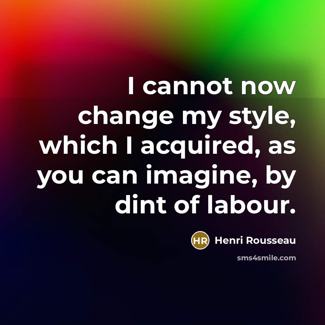 “I cannot now change my style, which I acquired, as…” quote by Henri Rousseau