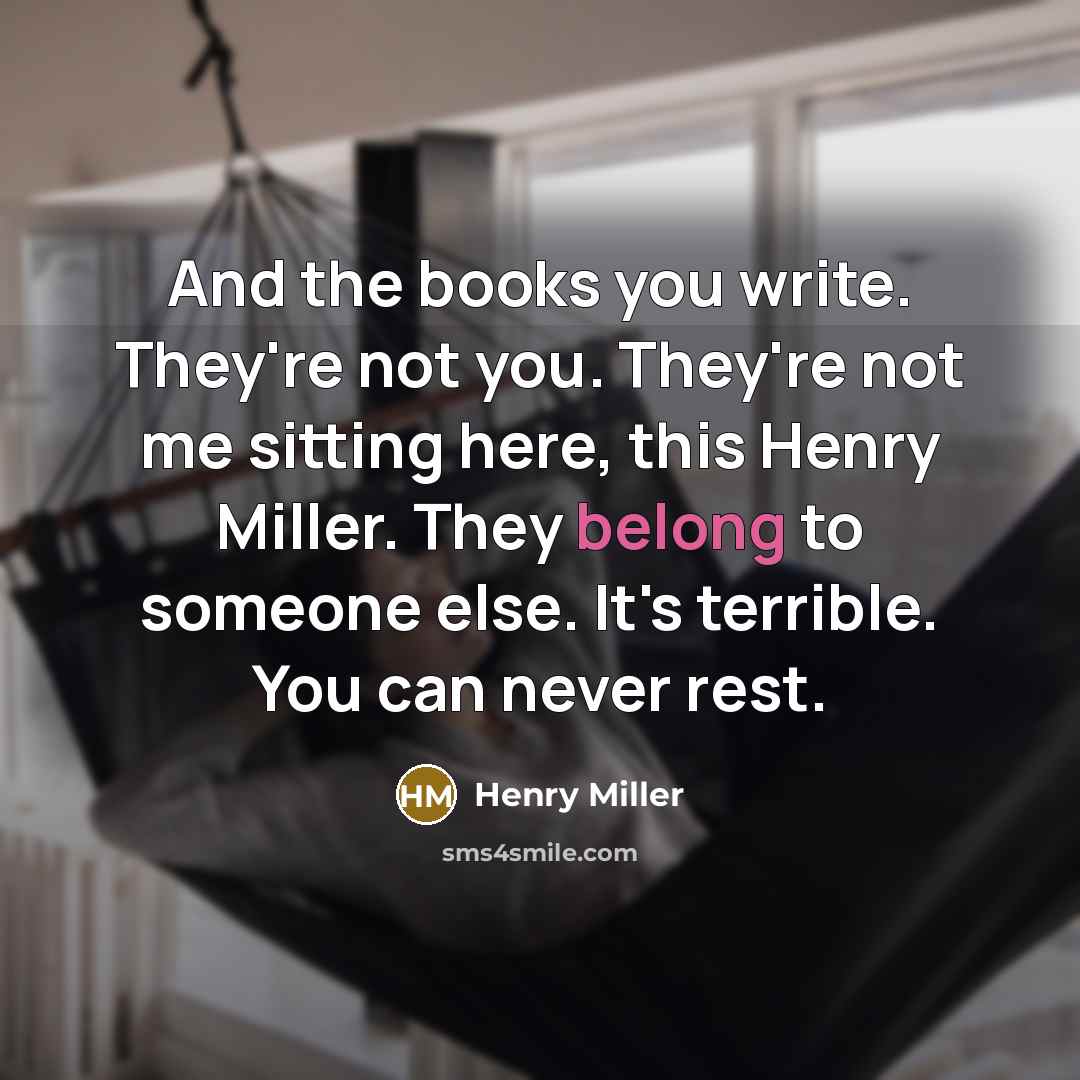 “And the books you write. They're not you. They're not…” quote by Henry Miller