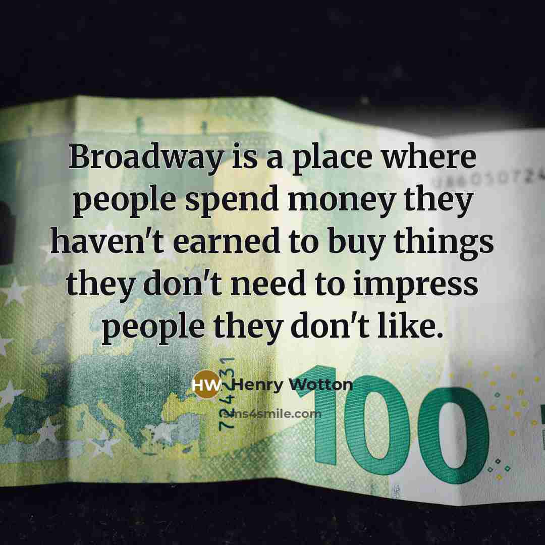 “Broadway is a place where people spend money they haven't…” quote by Henry Wotton