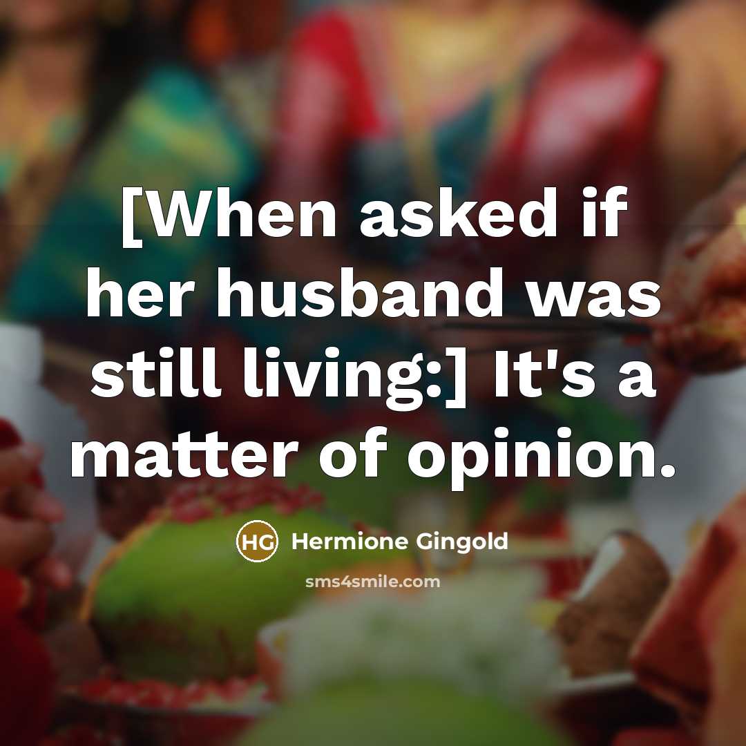 “[When asked if her husband was still living:] It's a matter of opinion.” quote by Hermione Gingold
