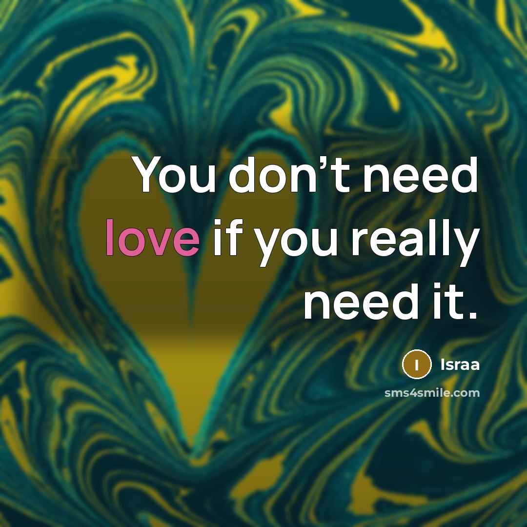 “You don't need love if you really need it.…” quote by Israa