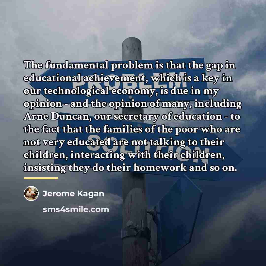 “The fundamental problem is that the gap in educational achievement,…” quote by Jerome Kagan