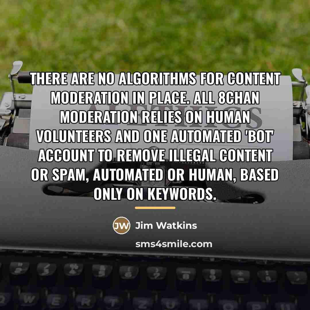 “There are no algorithms for content moderation in place. All…” quote by Jim Watkins