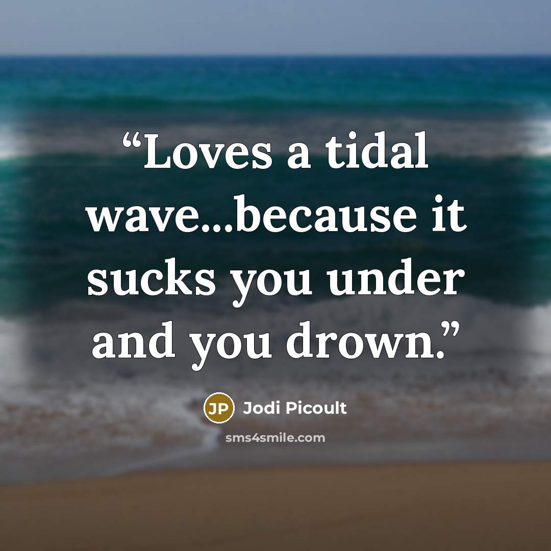 “Loves a tidal wave...because it sucks you under and you drown.” quote by Jodi Picoult