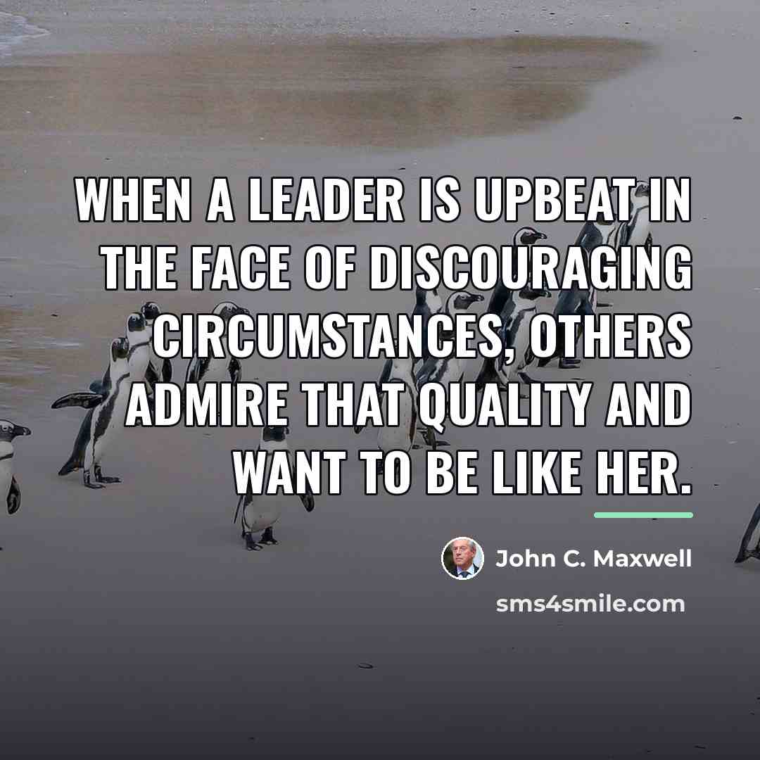 “When a leader is upbeat in the face of discouraging…” quote by John C. Maxwell
