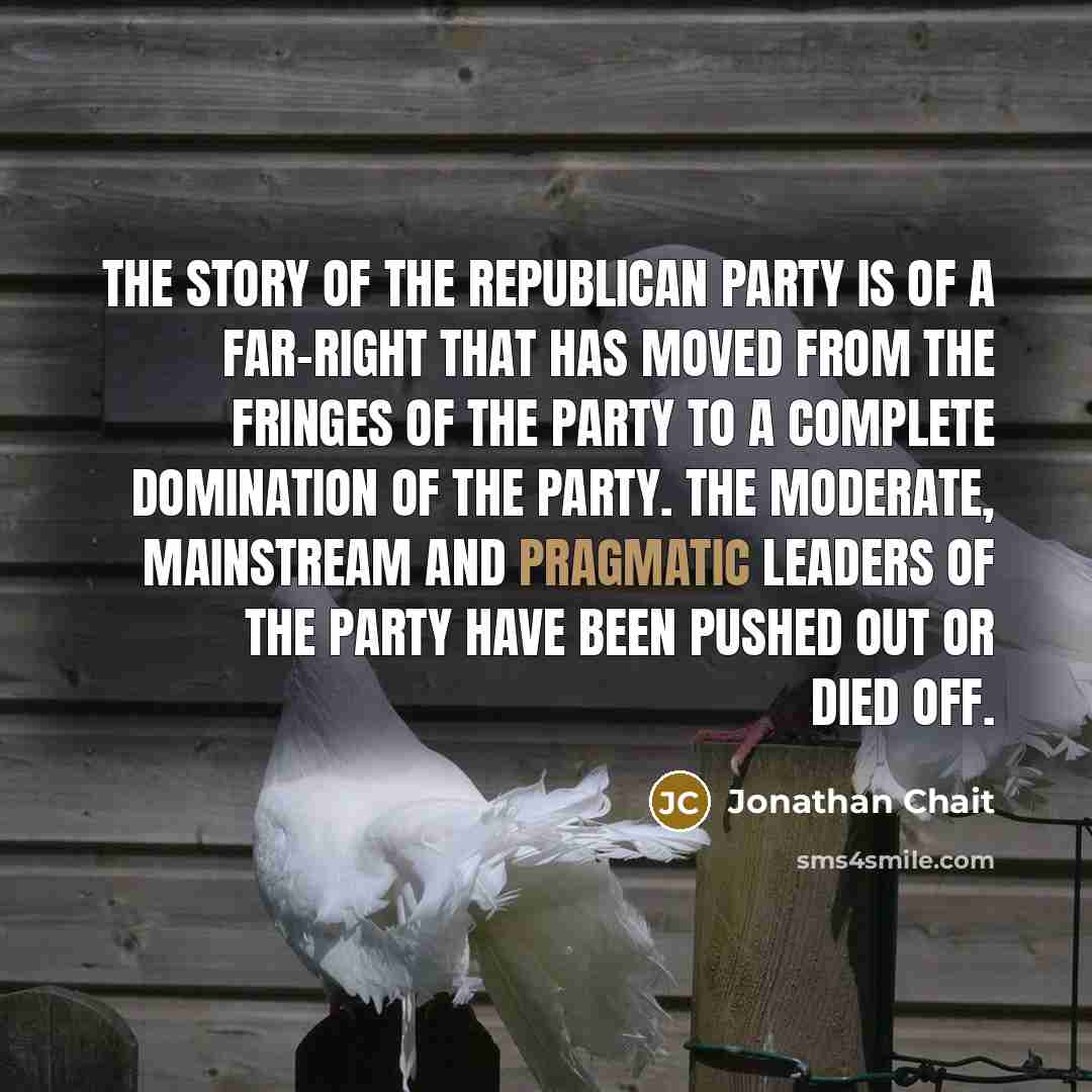 “The story of the Republican Party is of a far-right…” quote by Jonathan Chait