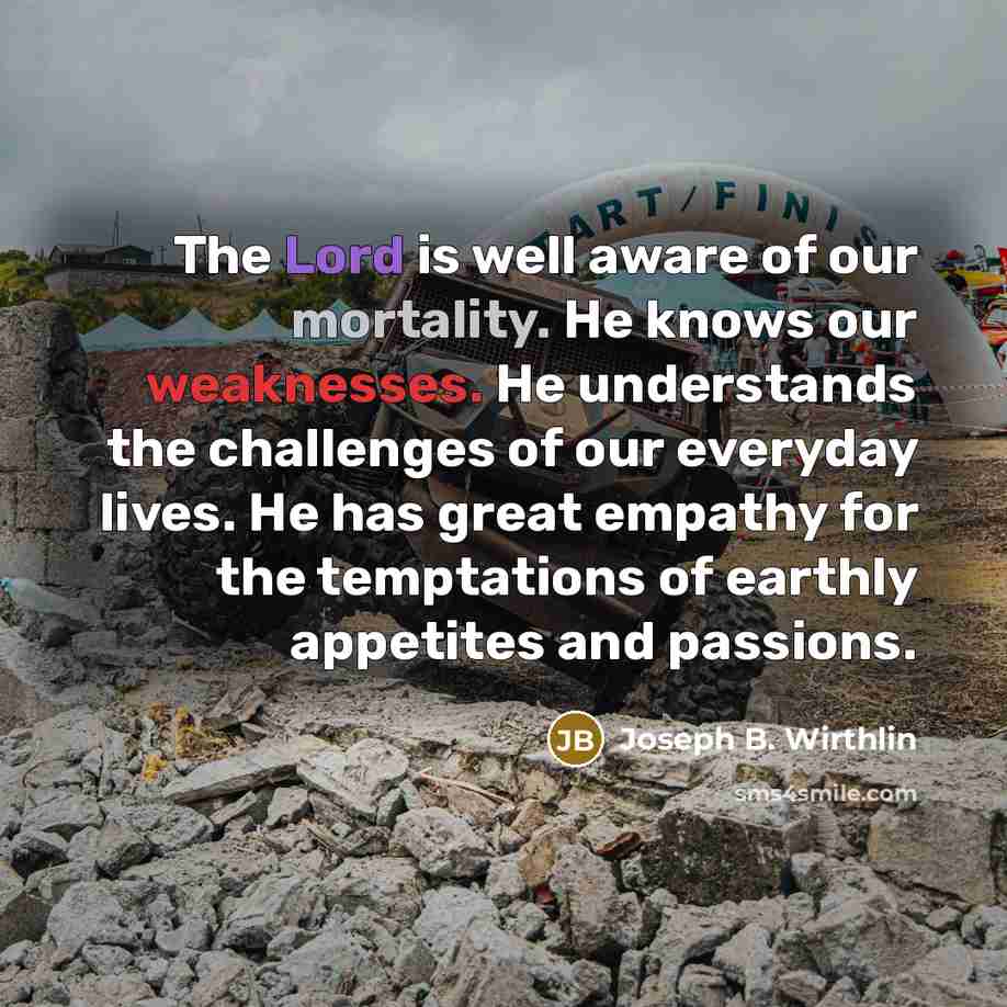 “The Lord is well aware of our mortality. He knows…” quote by Joseph B. Wirthlin