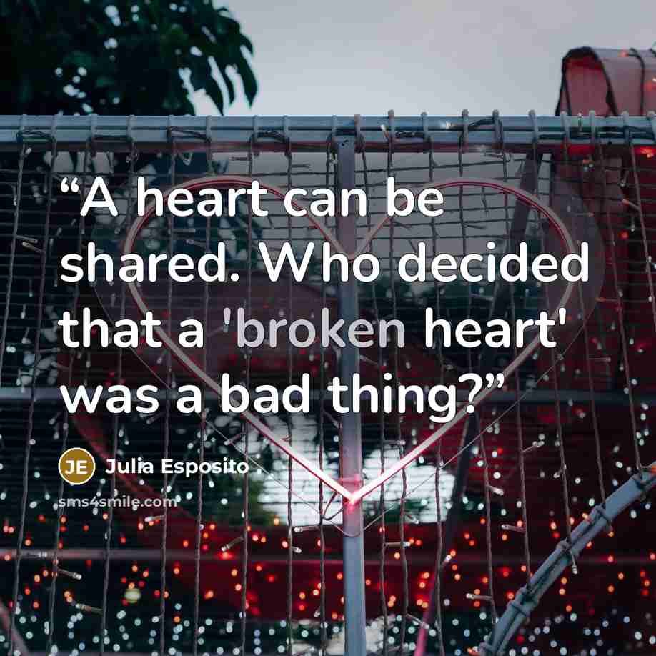 “A heart can be shared. Who decided that a 'broken heart' was a bad thing?” quote by Julia Esposito