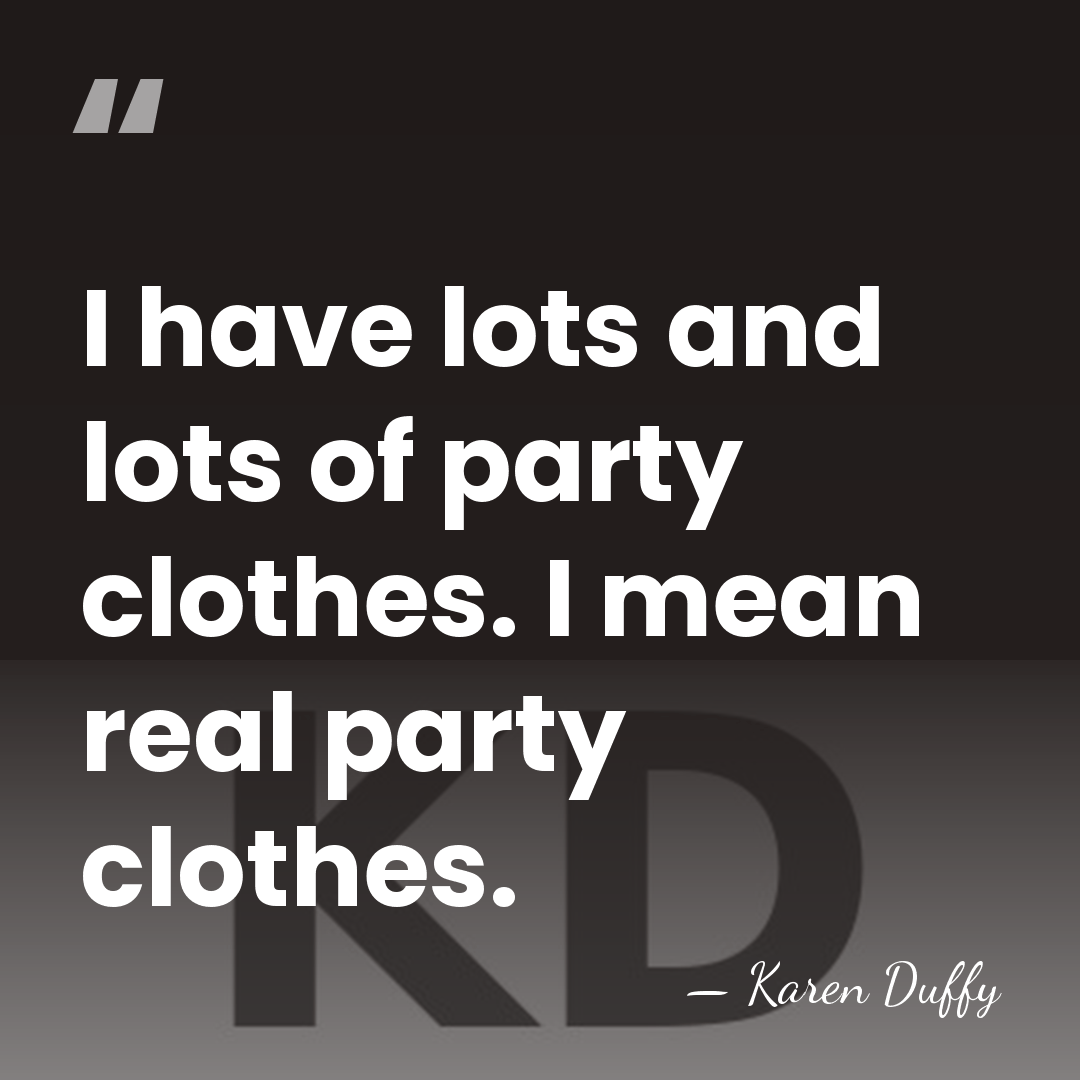 I have lots and lots of party clothes. I mean real party&hellip; - Karen Duffy