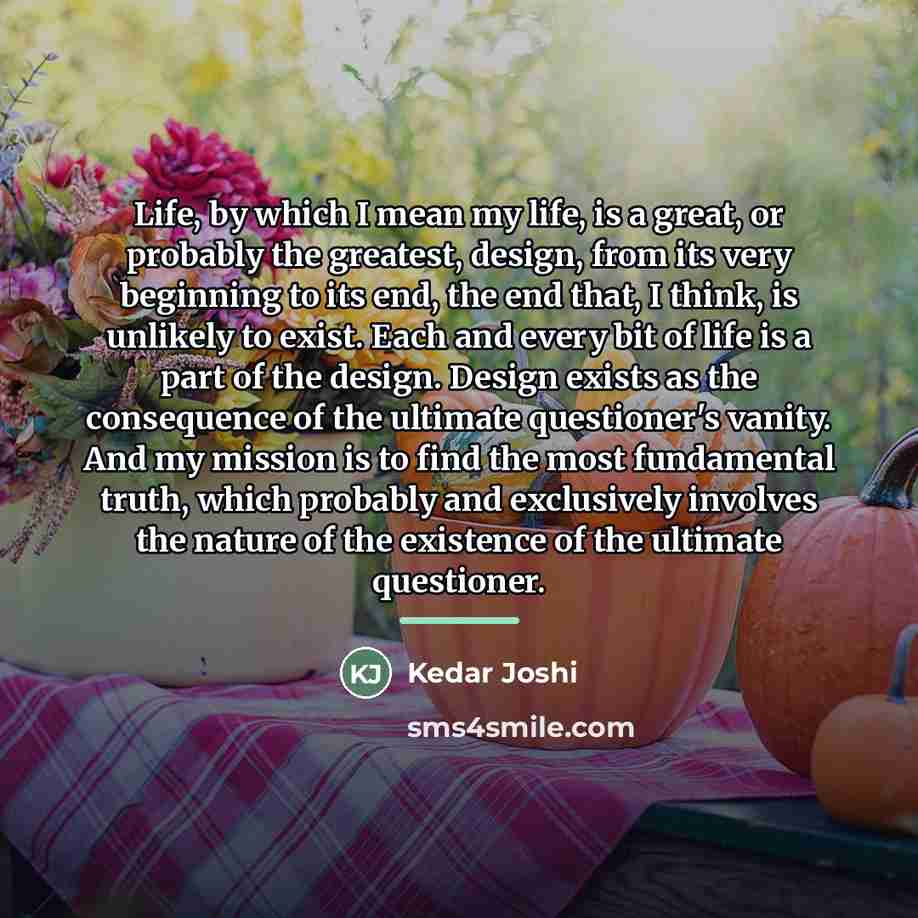 “Life, by which I mean my life, is a great,…” quote by Kedar Joshi