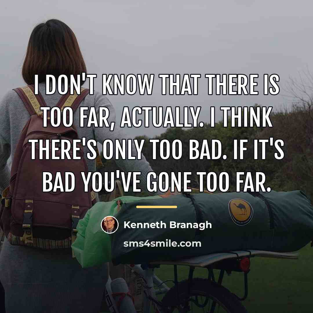 “I don't know that there is too far, actually. I…” quote by Kenneth Branagh