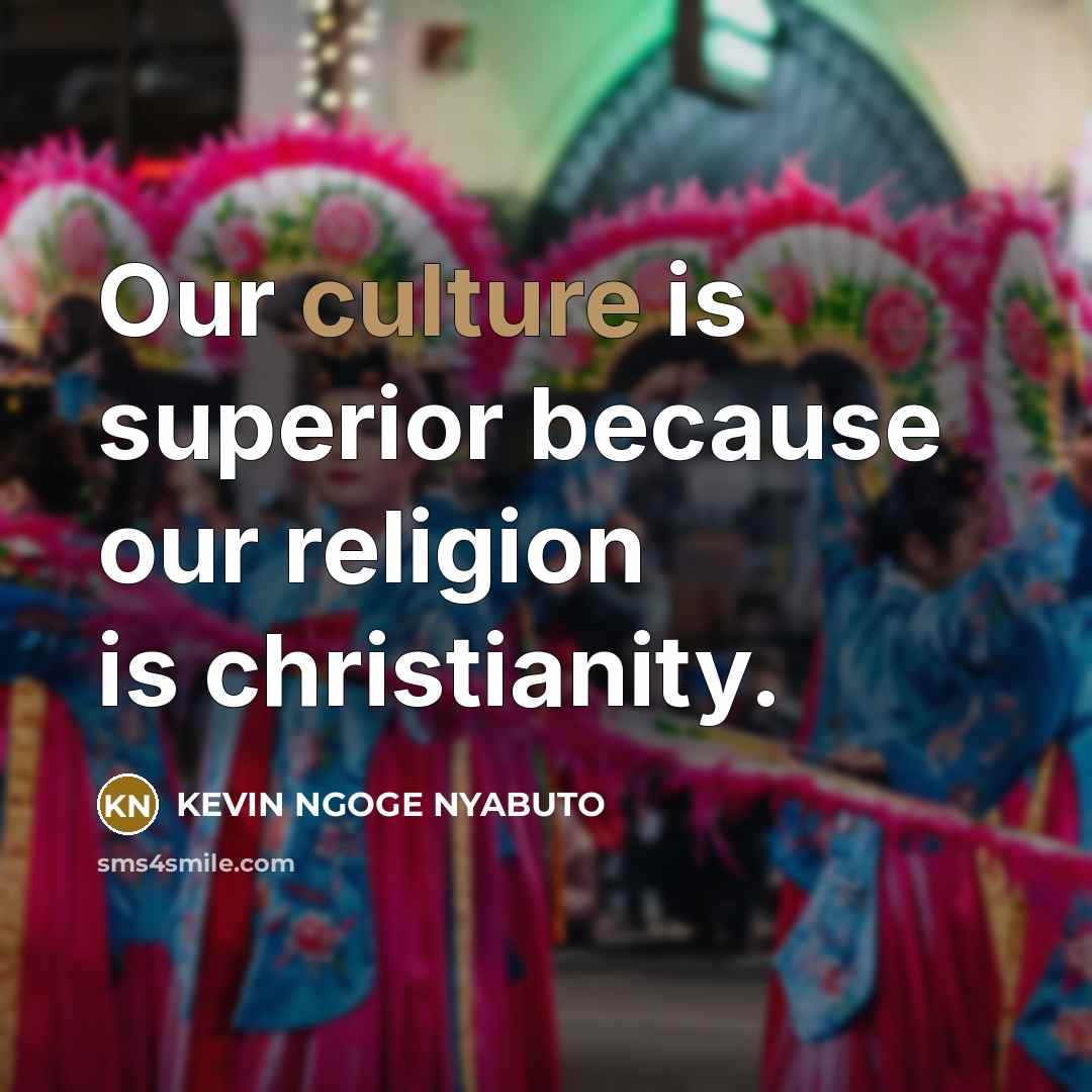 “Our culture is superior because our religion is christianity.…” quote by Kevin Ngoge Nyabuto