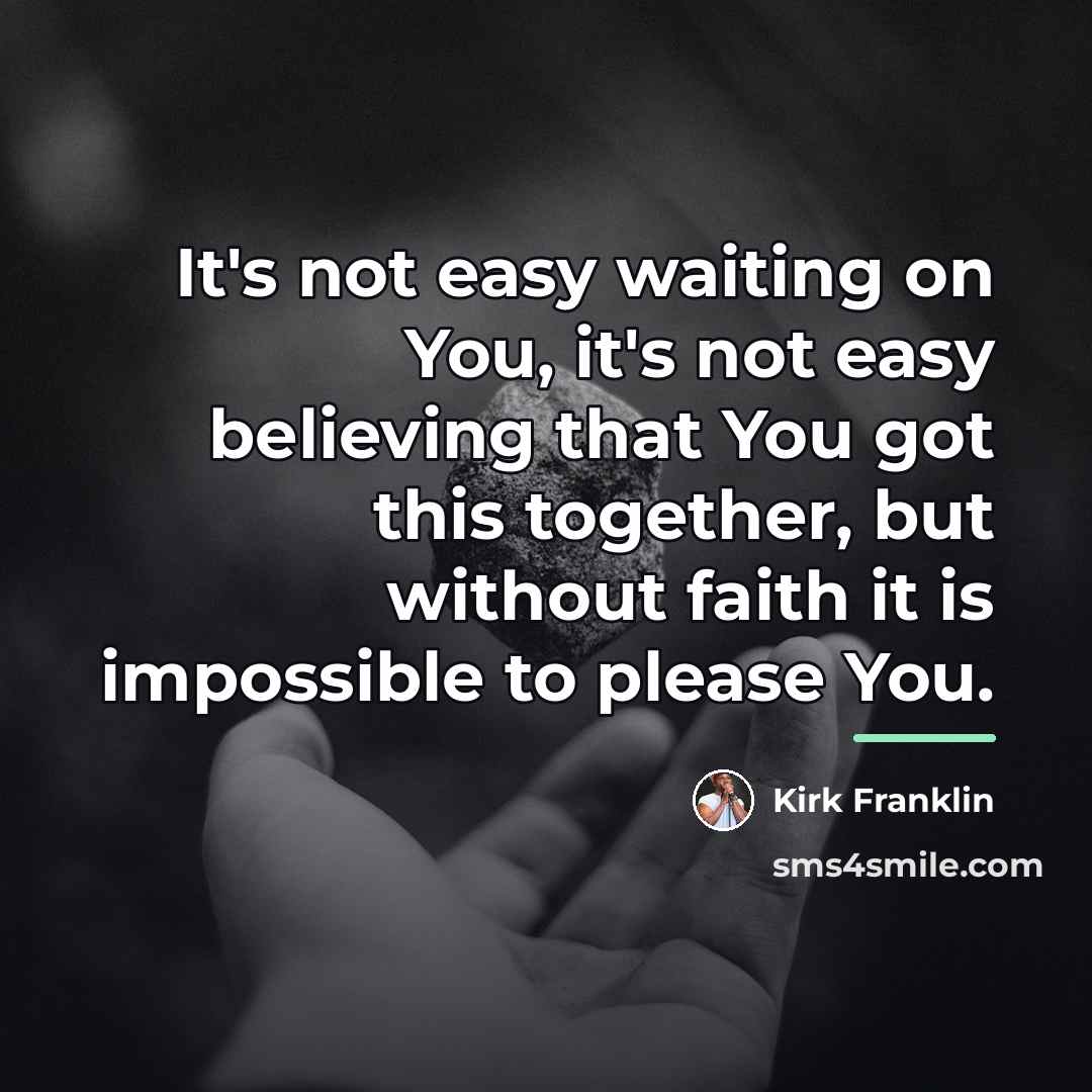“It's not easy waiting on You, it's not easy believing…” quote by Kirk Franklin