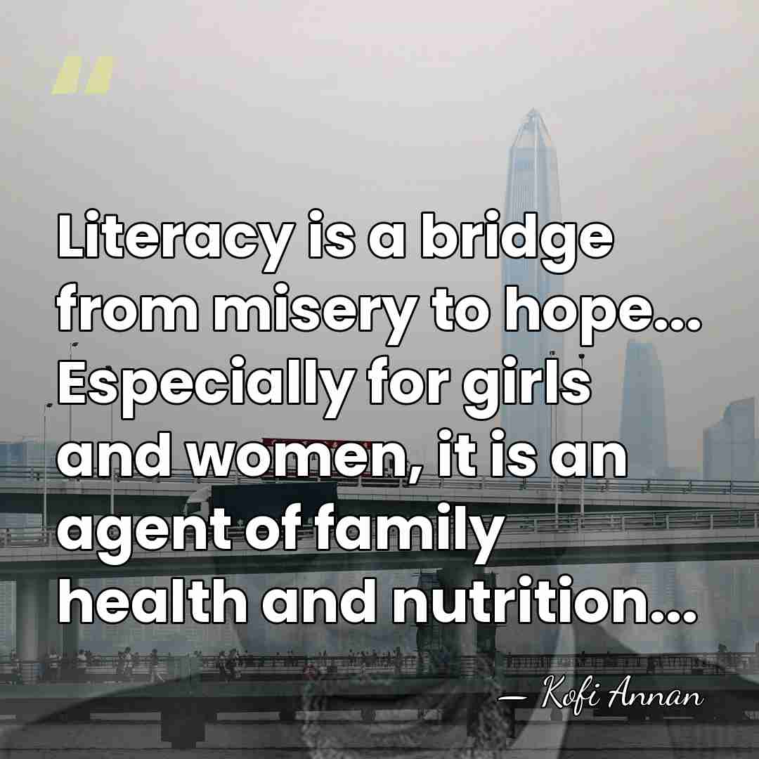 Literacy is a bridge from misery to hope... Especially for girls and&hellip; - Kofi Annan