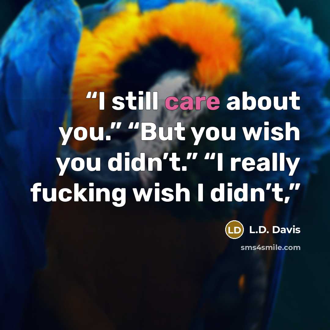 “I still care about you.” “But you wish you didn’t.” “I really fucking wish I didn’t,” quote by L.D. Davis