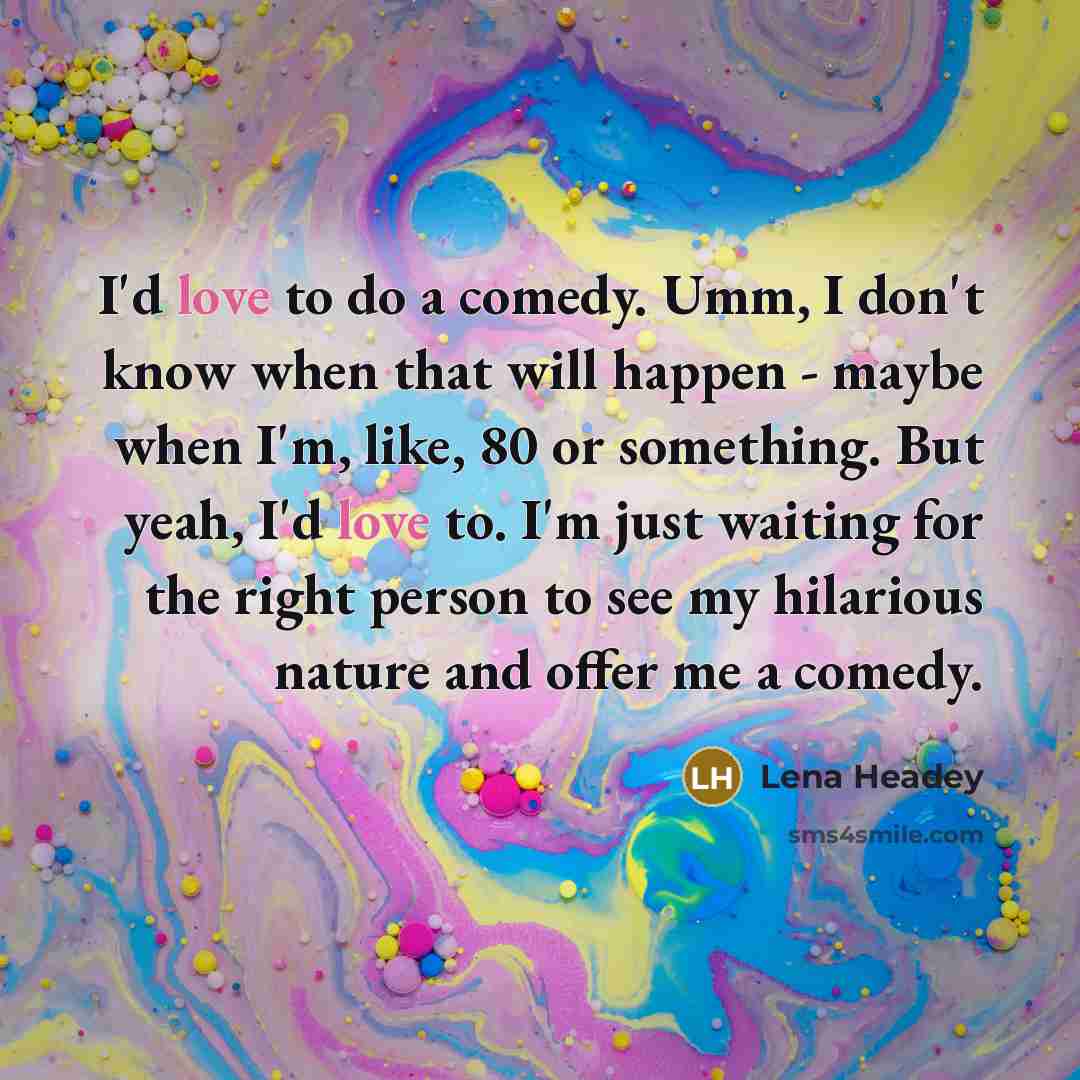 “I'd love to do a comedy. Umm, I don't know…” quote by Lena Headey