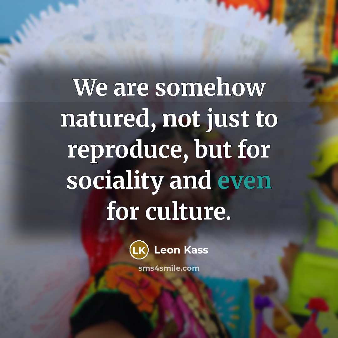 “We are somehow natured, not just to reproduce, but for…” quote by Leon Kass