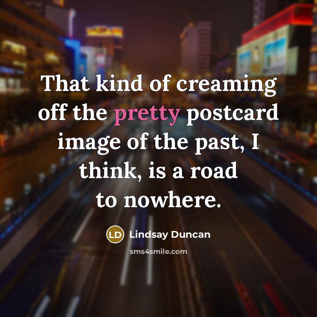 “That kind of creaming off the pretty postcard image of…” quote by Lindsay Duncan