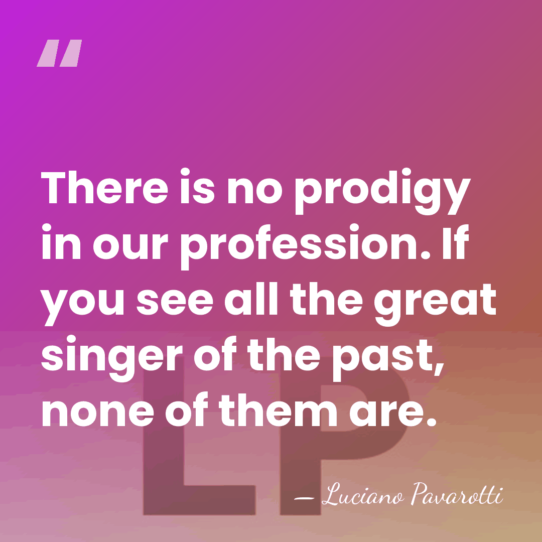 There is no prodigy in our profession. If you see all the&hellip; - Luciano Pavarotti